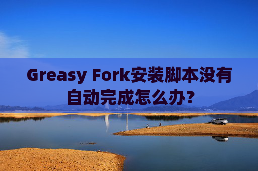 Greasy Fork安装脚本没有自动完成怎么办?